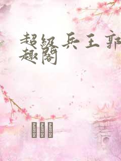 超级兵王郭璞笔趣阁