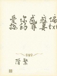 爱你成瘾偏执霸总的罪妻txt下载