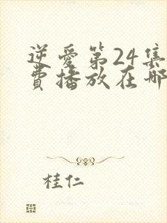 逆爱第24集免费播放在哪里看