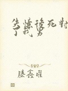 失忆后死对头成了我男