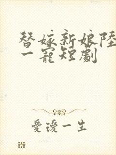 替嫁新娘陆总第一宠短剧