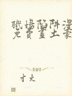 职场陷阱漫画画免费画土豪漫画