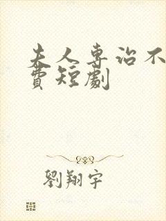 夫人专治不服免费短剧