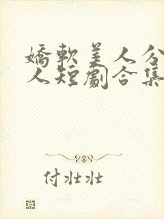 娇软美人分外勾人短剧合集