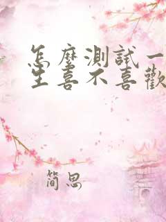 怎么测试一个男生喜不喜欢你