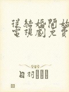 从结婚开始恋爱电视剧免费观看全集