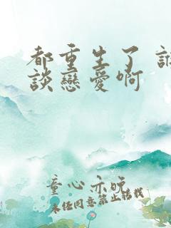 都重生了 谁还谈恋爱啊