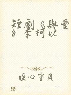 短剧《与爱同行》李柯以