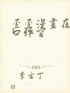 歪歪漫画在线入口弹窗