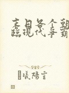 末日各个朝代降临现代争霸的小说