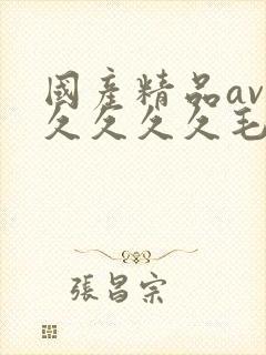 国产精品av久久久久久毛片