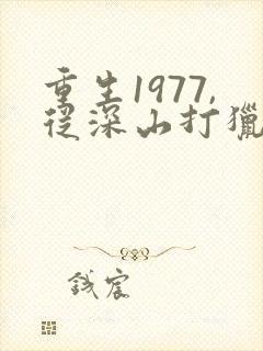 重生1977,从深山打猎开始逆袭在线观看