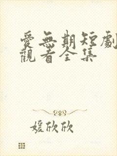 爱无期短剧免费观看全集