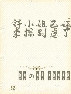 舒小姐已嫁人请季总别虐了