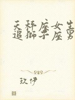 天秤座女生怎么追狮子座男生