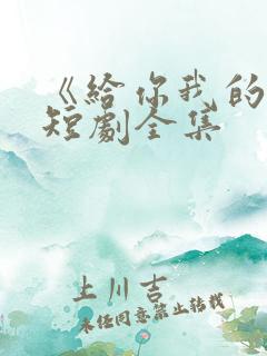 《给你我的心》短剧全集