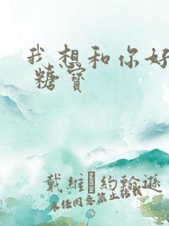 我想和你好好的 糖宝