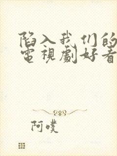 陷入我们的热恋电视剧好看吗