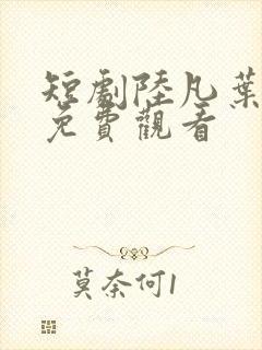 短剧陆凡叶芷涵免费观看