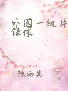 外国一级片黄色录像