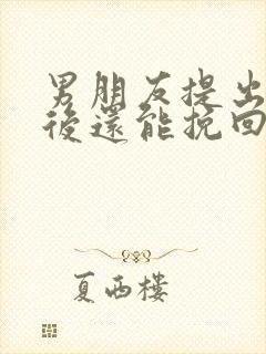 男朋友提出分手后还能挽回吗