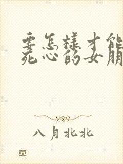 要怎样才能挽回死心的女朋友