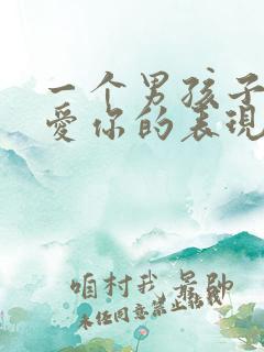 一个男孩子真正爱你的表现