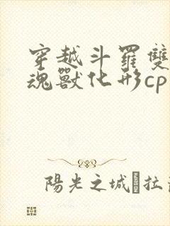 穿越斗罗双男主魂兽化形cp唐三