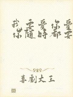 我要爱你爱你爱你随时都要和你一起