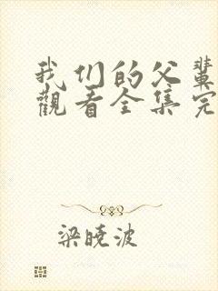 我们的父辈免费观看全集完整版高清