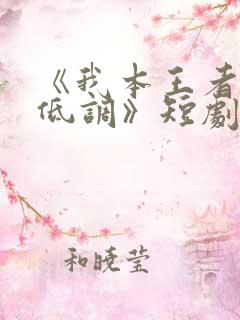 《我本王者只是低调》短剧全集观看