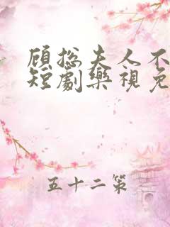 顾总夫人不好惹短剧乐视免费全集