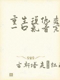 重生复仇爽文,一口气看完