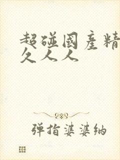 超碰国产精品久久人人