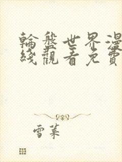 轮盘世界漫画在线观看免费完整版