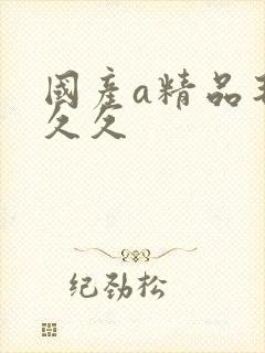 国产a精品毛片久久