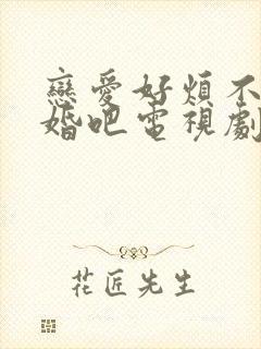 恋爱好烦不如结婚吧电视剧免费观看