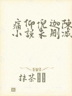 痛仰倪迦陈劲生小说未删减完整版