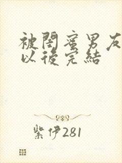 被闺蜜男友上错以后完结