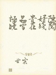 极品贵婿陈阳杨晓雪在线阅读