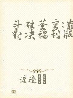 斗破苍穹:巅峰对决福利版