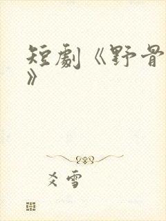 短剧《野骨温柔》