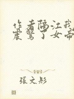 作者隔江我开局震惊了女帝