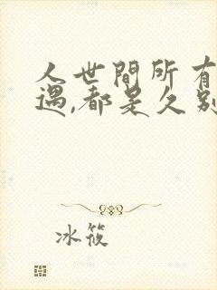 人世间所有的相遇,都是久别重逢