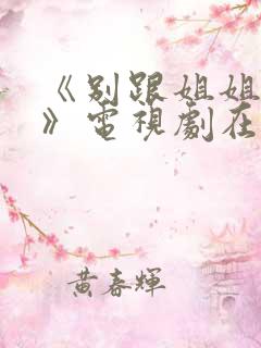 《别跟姐姐撒野》电视剧在线观看