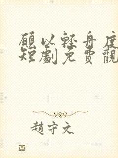 愿以轻舟度余生短剧免费观看高清