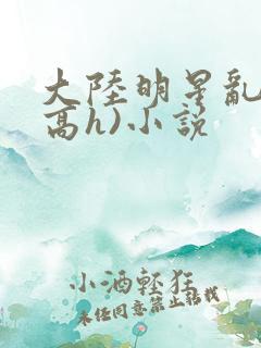 大陆明星乱淫(高h)小说