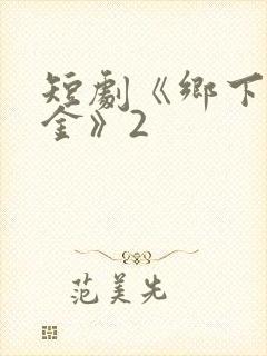 短剧《乡下真千金》2