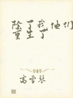 除了我他们全都重生了