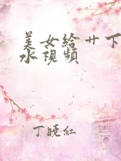 美女给艹下面流水视频